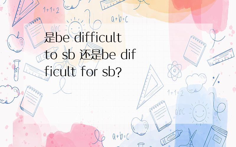 是be difficult to sb 还是be difficult for sb?