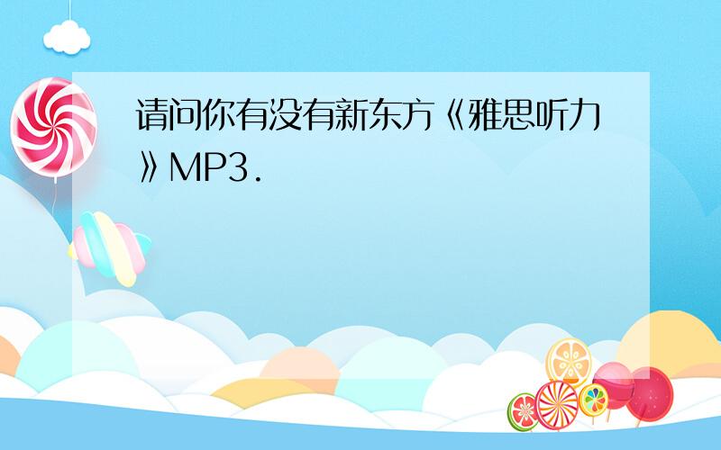 请问你有没有新东方《雅思听力》MP3.