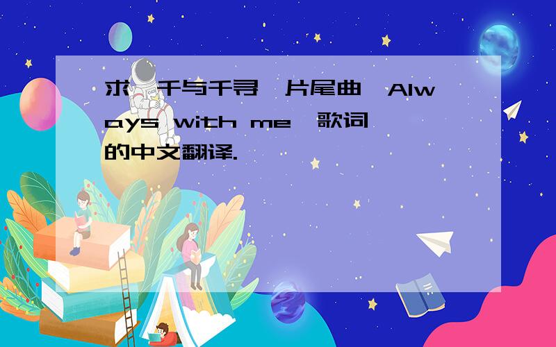 求《千与千寻》片尾曲《Always with me》歌词的中文翻译.
