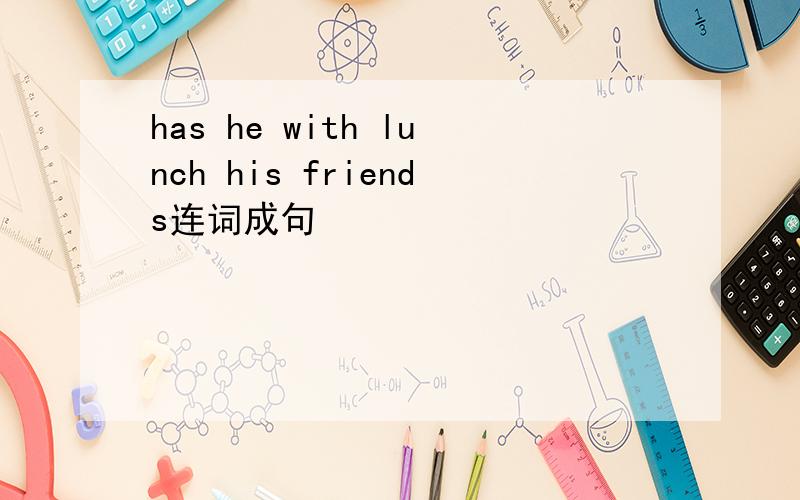 has he with lunch his friends连词成句