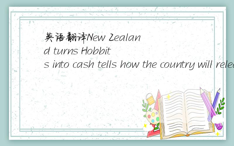 英语翻译New Zealand turns Hobbits into cash tells how the country will release a new set of coins with Hobbit images.【.阿里嘎多(
