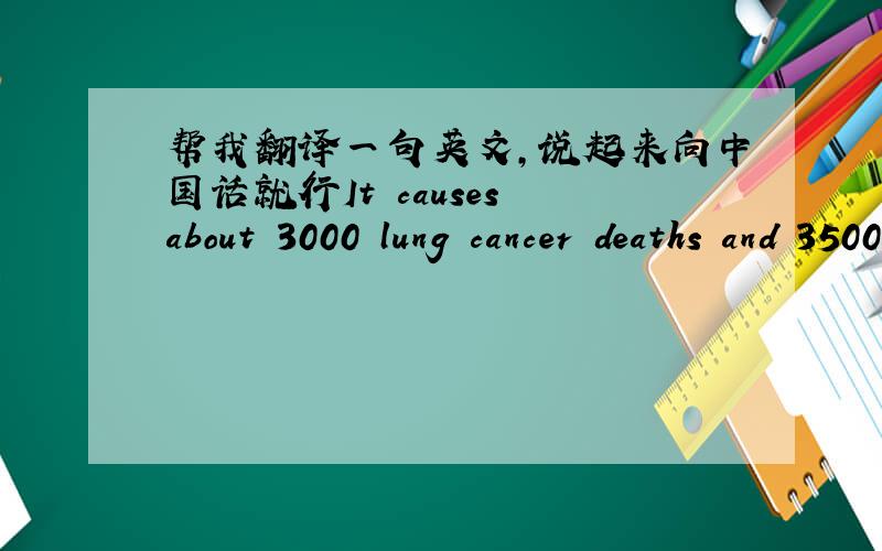 帮我翻译一句英文,说起来向中国话就行It causes about 3000 lung cancer deaths and 35000 hearts to nonsmokers each year