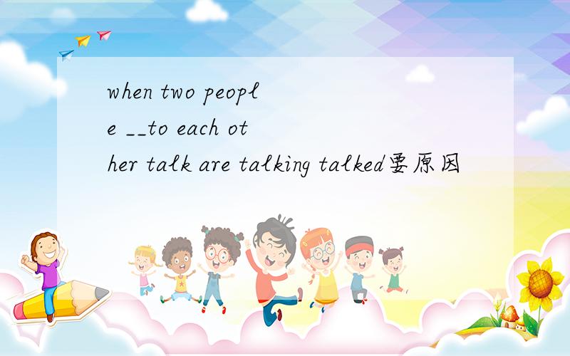 when two people __to each other talk are talking talked要原因