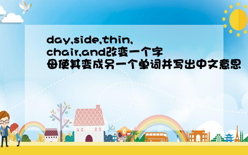 day,side,thin,chair,and改变一个字母使其变成另一个单词并写出中文意思