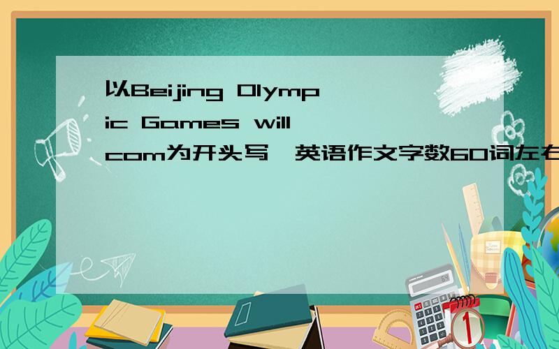 以Beijing Olympic Games will com为开头写一英语作文字数60词左右,千万不要有错误