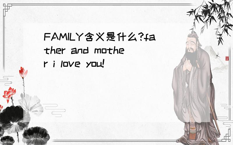 FAMILY含义是什么?father and mother i love you!