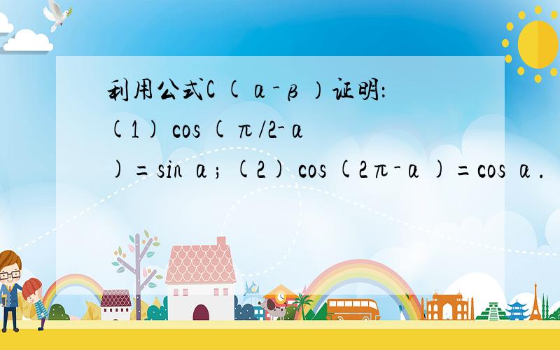 利用公式C (α-β）证明：(1) cos (π/2-α)=sin α; (2) cos (2π-α)=cos α.