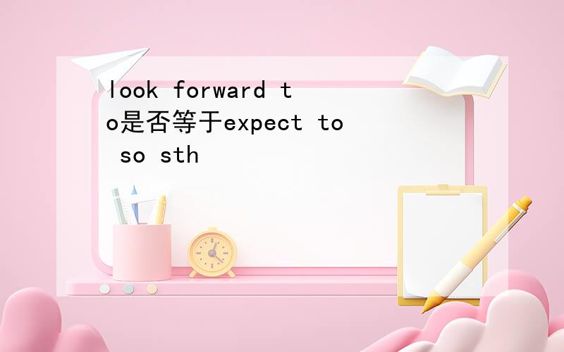 look forward to是否等于expect to so sth