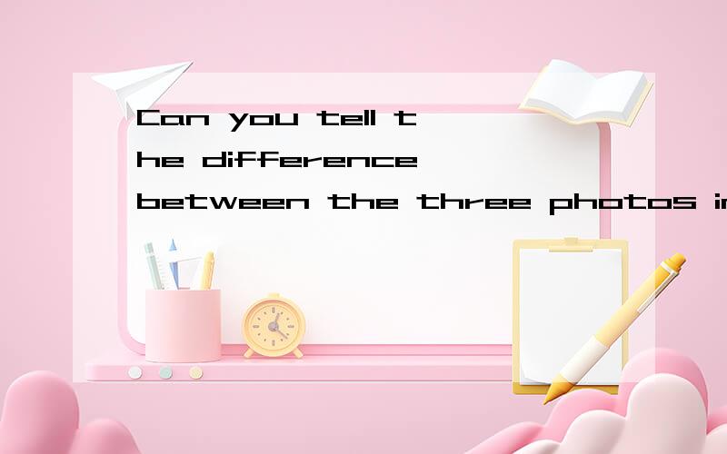 Can you tell the difference between the three photos in color?为什么用between?这是一道选择题,空格是between和in,这是正答.源于2005年淄博中考.