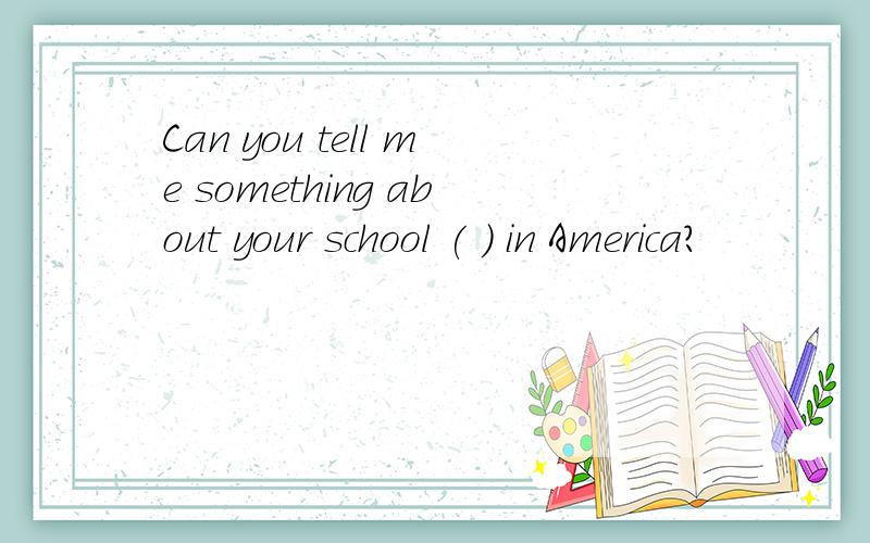 Can you tell me something about your school ( ) in America?