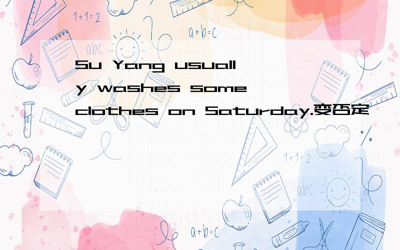 Su Yang usually washes some clothes on Saturday.变否定