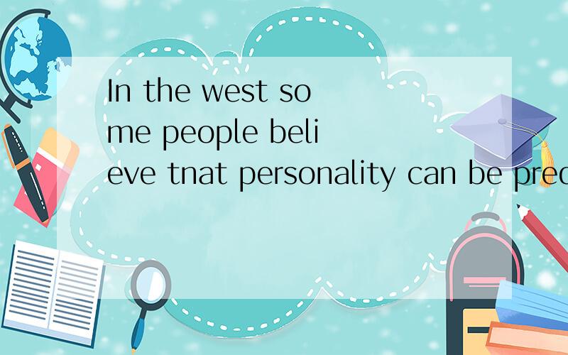 In the west some people believe tnat personality can be predicated inin the west some people believe thst personality can be predicated according to the time of the year the person was born