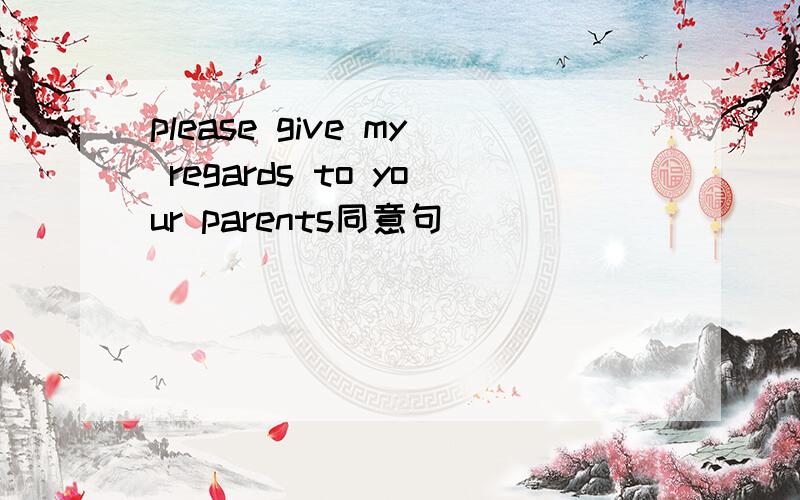 please give my regards to your parents同意句
