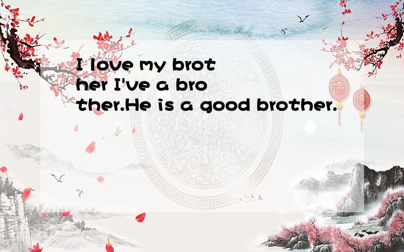 I love my brother I've a brother.He is a good brother.