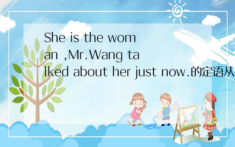 She is the woman ,Mr.Wang talked about her just now.的定语从句