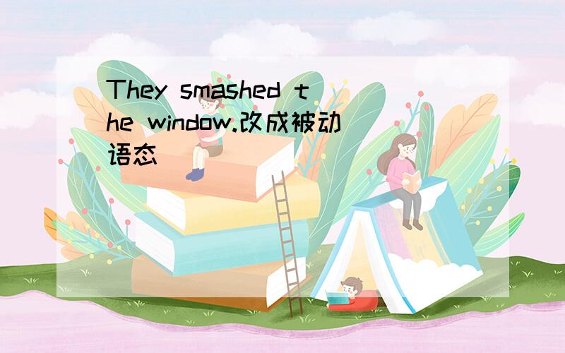 They smashed the window.改成被动语态