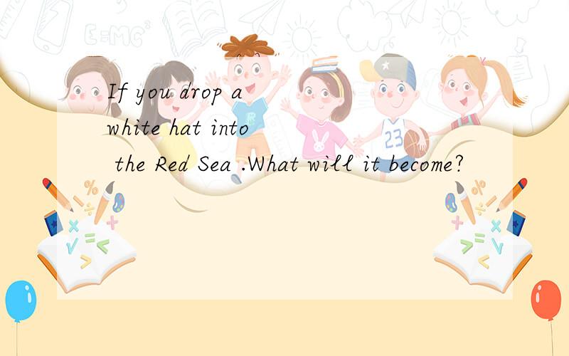 If you drop a white hat into the Red Sea .What will it become?