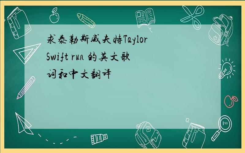 求泰勒斯威夫特Taylor Swift run 的英文歌词和中文翻译