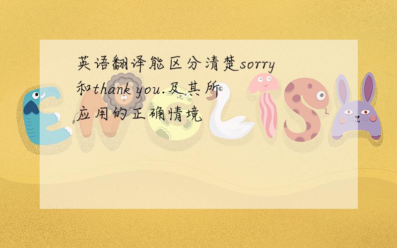 英语翻译能区分清楚sorry和thank you.及其所应用的正确情境