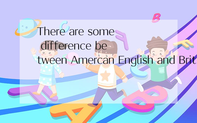 There are some difference between Amercan English and British English,