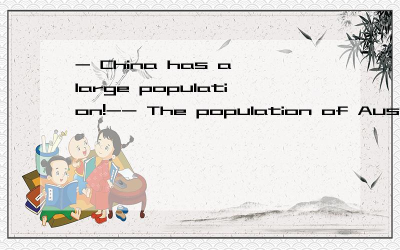 - China has a large population!-- The population of Australia is ____ than ___ of China.A.smaller ,that B.smaller,it C.fewer,that D.less,all顺便问一下it,that,one指代时的不同