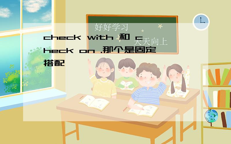 check with 和 check on .那个是固定搭配
