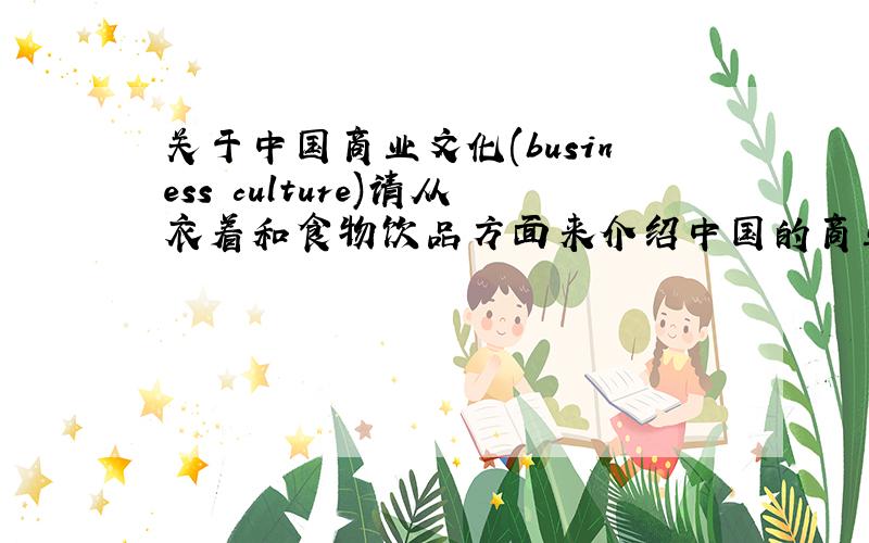 关于中国商业文化(business culture)请从衣着和食物饮品方面来介绍中国的商业文化.