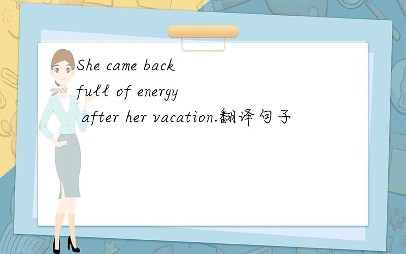 She came back full of energy after her vacation.翻译句子