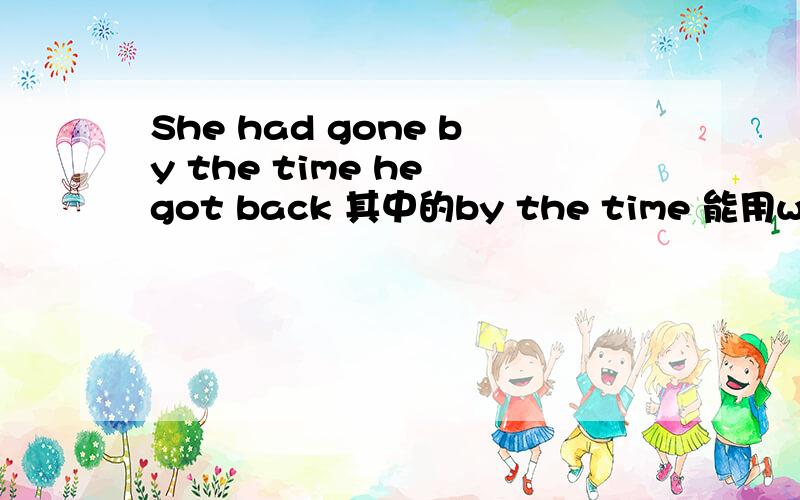She had gone by the time he got back 其中的by the time 能用when 或while替换吗