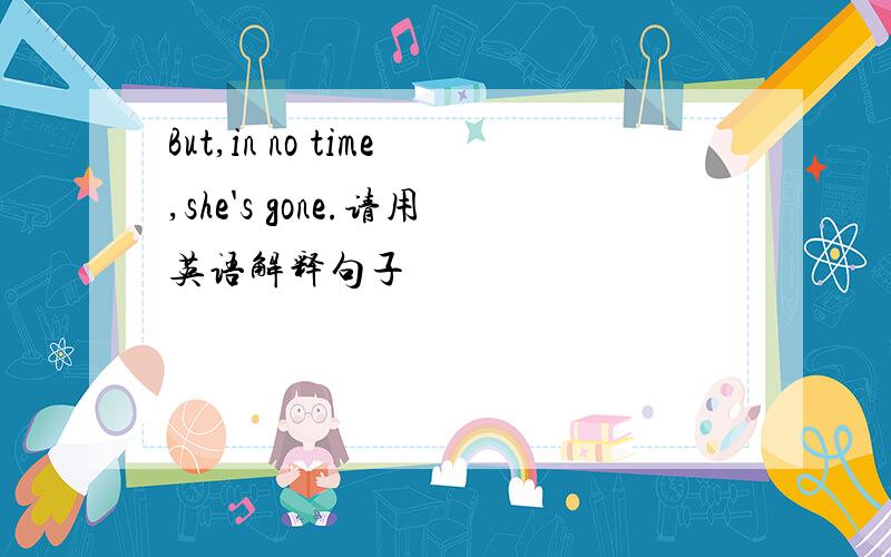 But,in no time,she's gone.请用英语解释句子