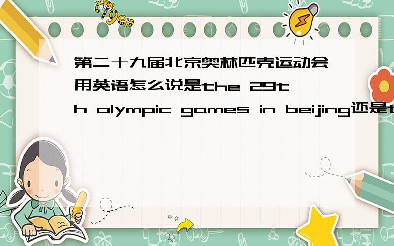 第二十九届北京奥林匹克运动会用英语怎么说是the 29th olympic games in beijing还是the 29th beijing olympic games
