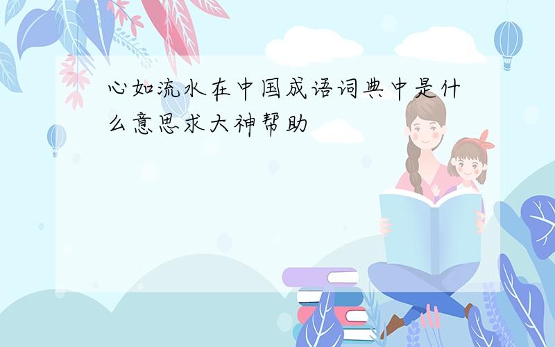 心如流水在中国成语词典中是什么意思求大神帮助