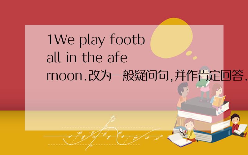 1We play football in the afernoon.改为一般疑问句,并作肯定回答.-------- ------play football in the afternoon?--------,-------- -------.2Lily like chocolate cakes.改为否定句Lily ----- ------chocolate cakes.3Susan likes hamburgers.改