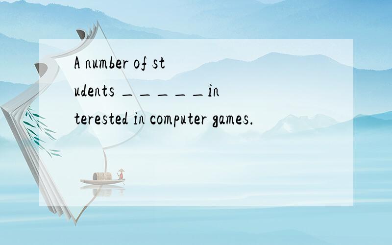 A number of students _____interested in computer games.