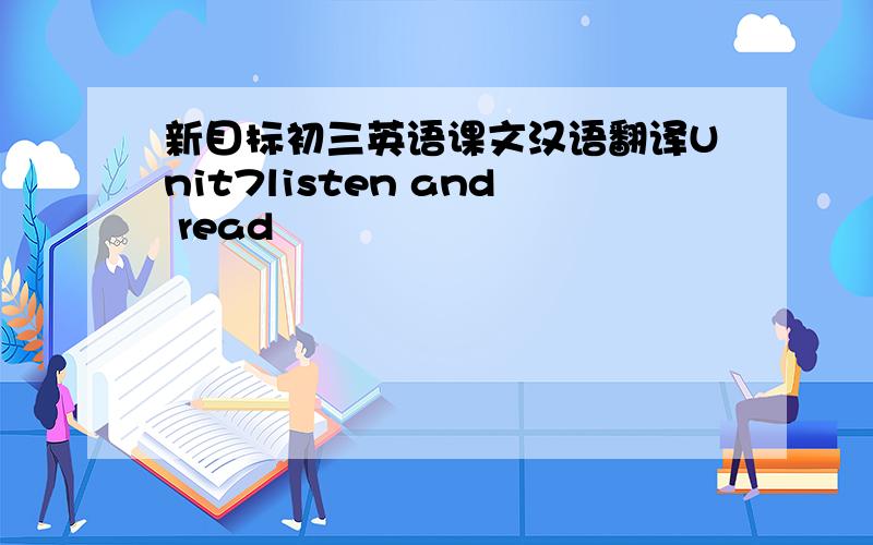 新目标初三英语课文汉语翻译Unit7listen and read