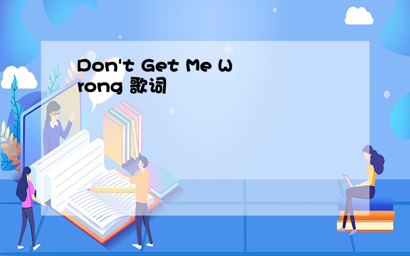 Don't Get Me Wrong 歌词