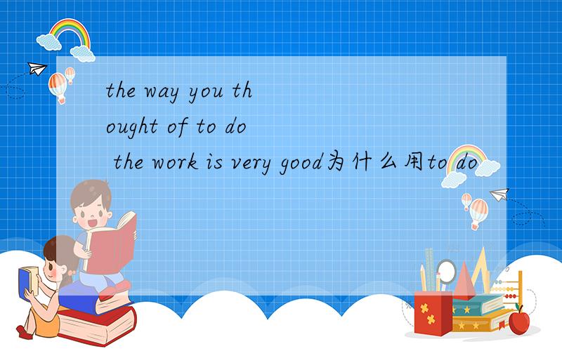 the way you thought of to do the work is very good为什么用to do