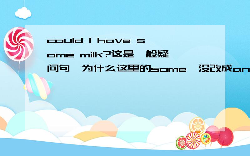could I have some milk?这是一般疑问句,为什么这里的some,没改成any