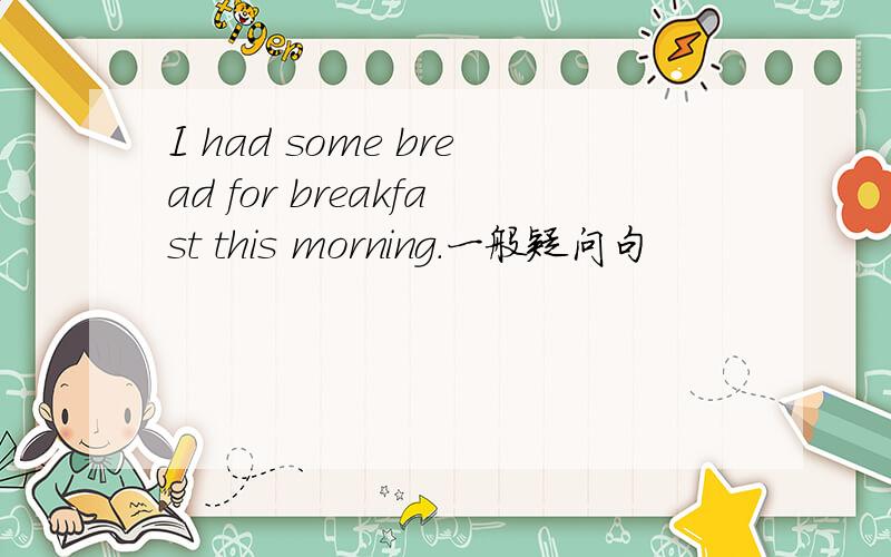 I had some bread for breakfast this morning.一般疑问句