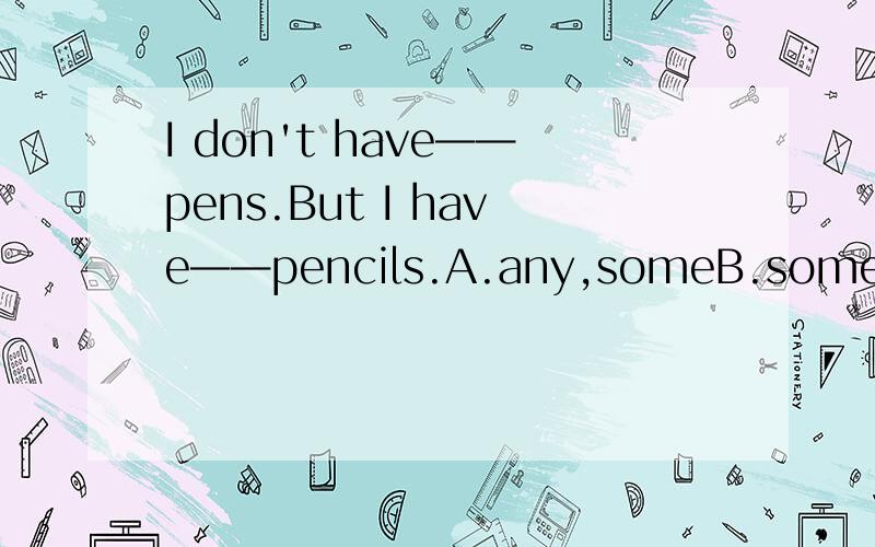 I don't have——pens.But I have——pencils.A.any,someB.some,anyC.any,any