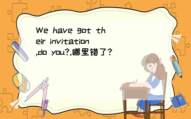 We have got their invitation,do you?.哪里错了?