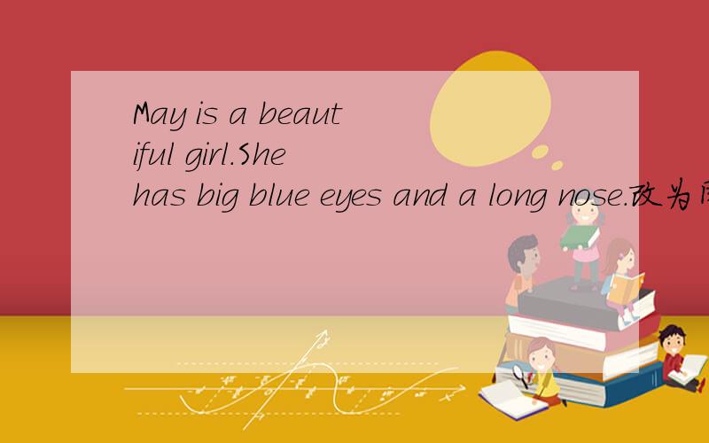 May is a beautiful girl.She has big blue eyes and a long nose.改为同义句.May is a beautiful girl_big blue eyes and a long nose.