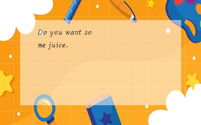 Do you want some juice.