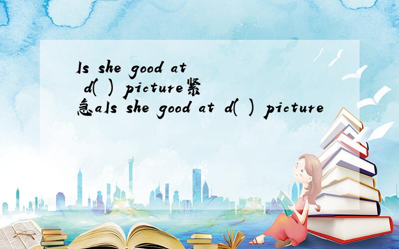 Is she good at d( ) picture紧急aIs she good at d( ) picture