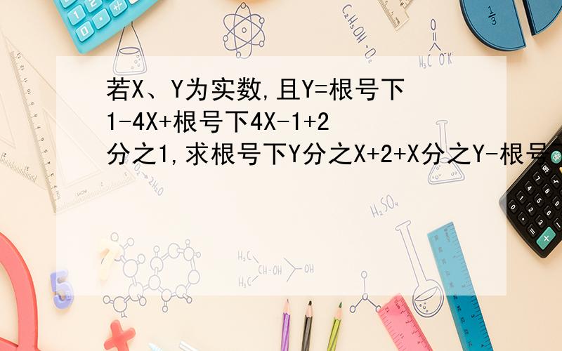 若X、Y为实数,且Y=根号下1-4X+根号下4X-1+2分之1,求根号下Y分之X+2+X分之Y-根号下Y分之X-2+X分之Y的值.