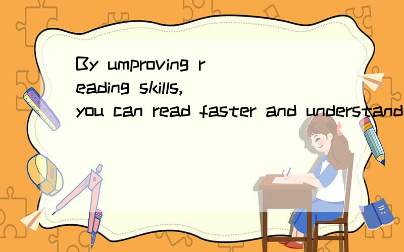 By umproving reading skills,you can read faster and understand more of____you read.该怎么分析这样的体型