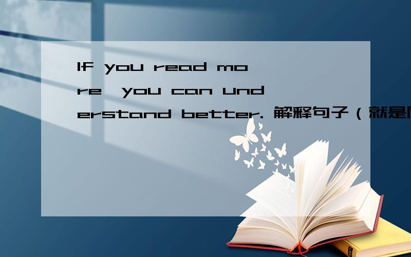 If you read more,you can understand better. 解释句子（就是同义句）不是翻译句子，是叫你们写出他们的同义句！!!！！