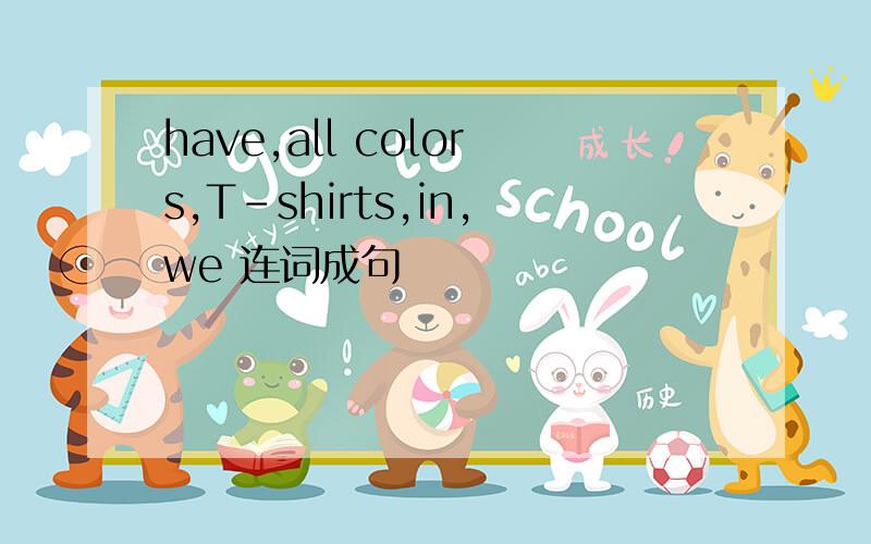 have,all colors,T-shirts,in,we 连词成句