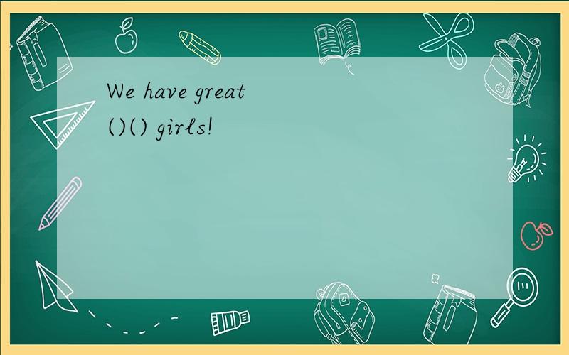 We have great ()() girls!