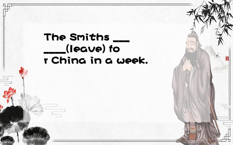 The Smiths _______(leave) for China in a week.
